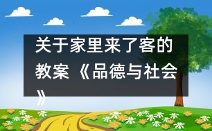 關(guān)于家里來(lái)了客的 教案 《品德與社會(huì)》教學(xué)設(shè)計(jì)