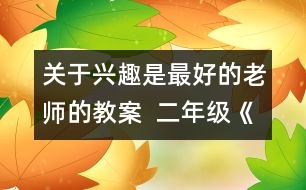 關于興趣是最好的老師的教案  二年級《品德與社會》教學設計