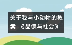 關(guān)于我與小動(dòng)物的教案  《品德與社會(huì)》教學(xué)設(shè)計(jì)