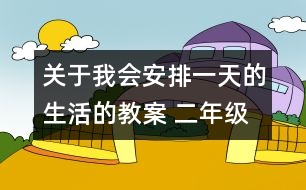 關(guān)于我會安排一天的生活的教案 二年級《品德與社會》教學(xué)設(shè)計