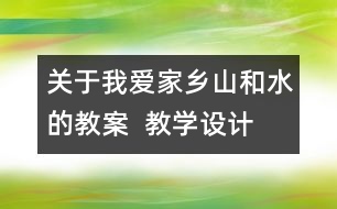 關(guān)于我愛家鄉(xiāng)山和水的教案  教學(xué)設(shè)計  二年級品德與生活教案