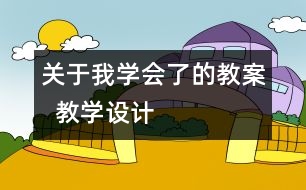 關(guān)于我學(xué)會了的教案  教學(xué)設(shè)計