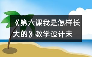 《第六課我是怎樣長大的》教學(xué)設(shè)計—未來版三年級品德下冊教案