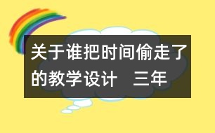 關于誰把時間偷走了的教學設計   三年級品德下冊教案