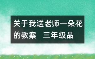 關(guān)于我送老師一朵花的教案   三年級(jí)品德與社會(huì)教學(xué)設(shè)計(jì)