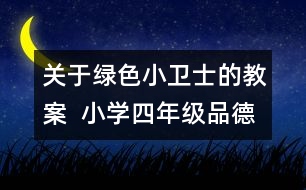 關于綠色小衛(wèi)士的教案  小學四年級品德與社會教學設計