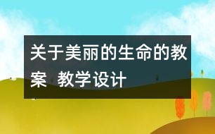 關(guān)于美麗的生命的教案  教學設計