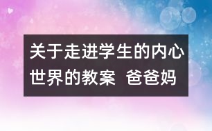 關于走進學生的內(nèi)心世界的教案  爸爸媽媽我想對你說教學設計