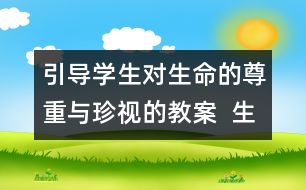 引導學生對生命的尊重與珍視的教案  生命多么可貴教學設計