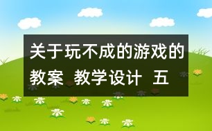 關(guān)于玩不成的游戲的教案  教學(xué)設(shè)計(jì)  五年級品德下冊教案