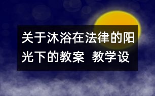 關(guān)于沐浴在法律的陽(yáng)光下的教案  教學(xué)設(shè)計(jì)