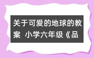 關(guān)于可愛的地球的教案  小學(xué)六年級《品德與社會》教學(xué)設(shè)計