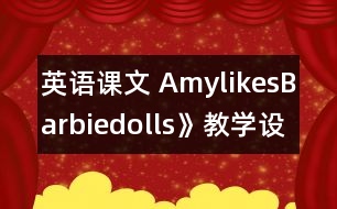 英語(yǔ)課文 AmylikesBarbiedolls》教學(xué)設(shè)計(jì)與反思