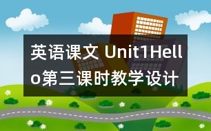 英語(yǔ)課文 Unit1Hello第三課時(shí)教學(xué)設(shè)計(jì)及反思-pep1