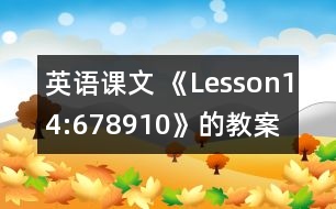 英語課文 《Lesson14:678910》的教案 教學(xué)資料 教學(xué)設(shè)計(jì)