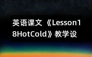 英語課文 《Lesson18Hot,Cold》教學(xué)設(shè)計(jì)