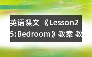 英語課文 《Lesson25:Bedroom》教案 教學(xué)資料 教學(xué)設(shè)計(jì)