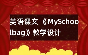 英語(yǔ)課文 《MySchoolbag》教學(xué)設(shè)計(jì)