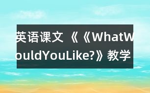 英語課文 《《WhatWouldYouLike?》教學(xué)設(shè)計