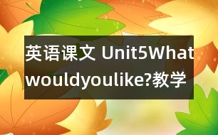 英語(yǔ)課文 Unit5Whatwouldyoulike?教學(xué)設(shè)計(jì)及反思