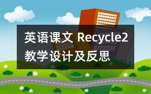 英語(yǔ)課文 Recycle2教學(xué)設(shè)計(jì)及反思