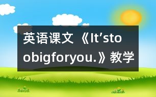 英語課文 《It’stoobigforyou.》教學(xué)設(shè)計