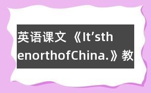 英語課文 《It’sthenorthofChina.》教學(xué)設(shè)計(jì)