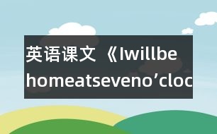 英語課文 《Iwillbehomeatseveno’clock.》教學(xué)設(shè)計