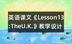 英語課文《Lesson13:TheU.K.》教學(xué)設(shè)計