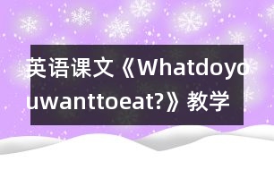 英語課文《Whatdoyouwanttoeat?》教學(xué)設(shè)計(jì)