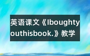 英語(yǔ)課文《Iboughtyouthisbook.》教學(xué)設(shè)計(jì)