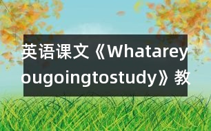 英語課文《Whatareyougoingtostudy》教學(xué)設(shè)計