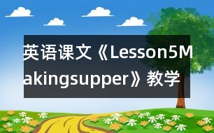 英語課文《Lesson5Makingsupper》教學(xué)設(shè)計(jì)及教學(xué)反思