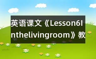 英語課文《Lesson6Inthelivingroom》教學(xué)設(shè)計(jì)及教學(xué)反思