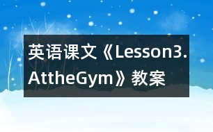 英語(yǔ)課文《Lesson3.AttheGym》教案