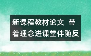 新課程教材論文  帶著理念進課堂伴隨反思出課堂