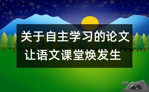 關(guān)于自主學(xué)習(xí)的論文 讓語(yǔ)文課堂煥發(fā)生命活力