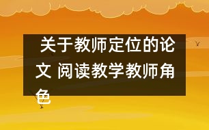  關(guān)于教師定位的論文 閱讀教學(xué)教師角色的定位