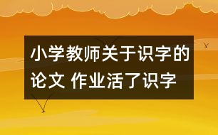 小學教師關于識字的論文 作業(yè)活了識字多了