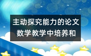 主動探究能力的論文  數(shù)學(xué)教學(xué)中培養(yǎng)和發(fā)展學(xué)生主動探究能力的探索