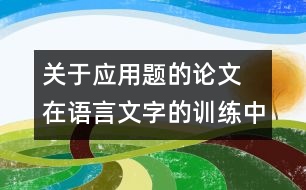 關(guān)于應(yīng)用題的論文 在語(yǔ)言文字的訓(xùn)練中培養(yǎng)學(xué)生對(duì)應(yīng)用題的思維能力