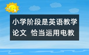 小學(xué)階段是英語(yǔ)教學(xué)論文  恰當(dāng)運(yùn)用電教手段、優(yōu)化英語(yǔ)課堂教學(xué)