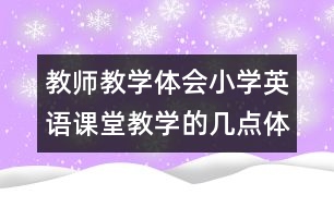 教師教學(xué)體會：小學(xué)英語課堂教學(xué)的幾點(diǎn)體會