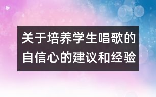 關(guān)于培養(yǎng)學(xué)生唱歌的自信心的建議和經(jīng)驗