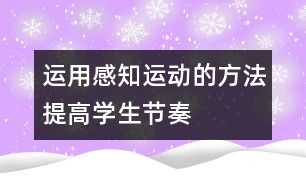 運(yùn)用“感知—運(yùn)動(dòng)”的方法提高學(xué)生節(jié)奏能力的研究