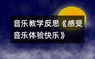 音樂教學(xué)反思《感受音樂體驗快樂》