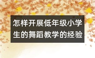 怎樣開(kāi)展低年級(jí)小學(xué)生的舞蹈教學(xué)的經(jīng)驗(yàn)和建議