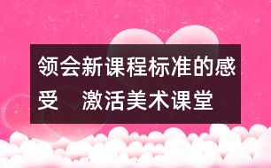 領(lǐng)會新課程標(biāo)準的感受　激活美術(shù)課堂