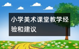 小學(xué)美術(shù)課堂教學(xué)經(jīng)驗(yàn)和建議