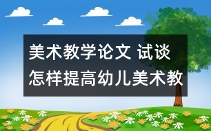 美術(shù)教學論文 試談怎樣提高幼兒美術(shù)教學